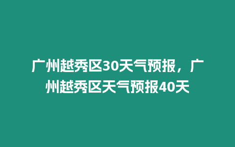 廣州越秀區30天氣預報，廣州越秀區天氣預報40天