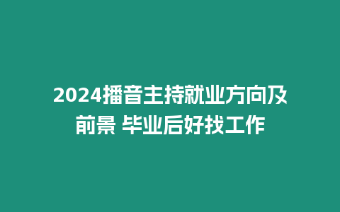 2024播音主持就業(yè)方向及前景 畢業(yè)后好找工作