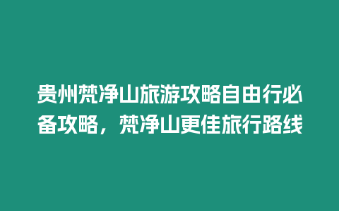 貴州梵凈山旅游攻略自由行必備攻略，梵凈山更佳旅行路線