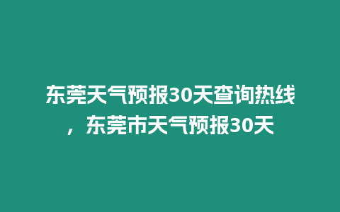 東莞天氣預報30天查詢熱線，東莞市天氣預報30天