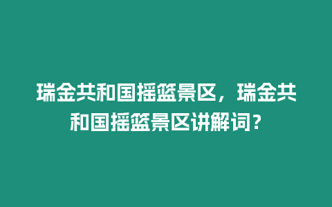 瑞金共和國搖籃景區，瑞金共和國搖籃景區講解詞？