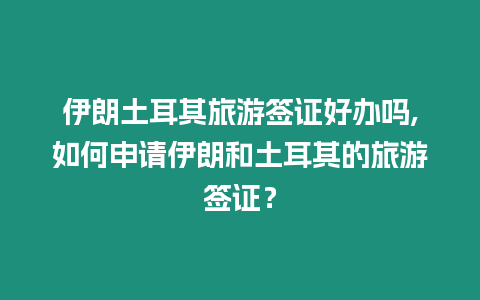 伊朗土耳其旅游簽證好辦嗎,如何申請(qǐng)伊朗和土耳其的旅游簽證？