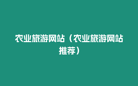 農(nóng)業(yè)旅游網(wǎng)站（農(nóng)業(yè)旅游網(wǎng)站推薦）