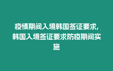 疫情期間入境韓國簽證要求,韓國入境簽證要求防疫期間實施