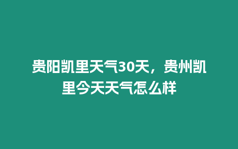 貴陽(yáng)凱里天氣30天，貴州凱里今天天氣怎么樣