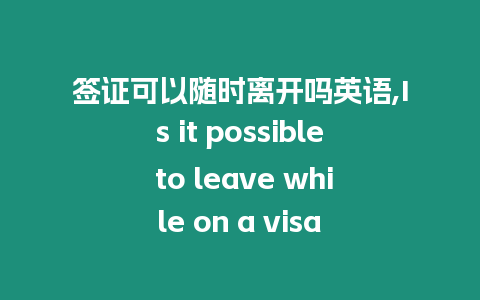 簽證可以隨時(shí)離開(kāi)嗎英語(yǔ),Is it possible to leave while on a visa