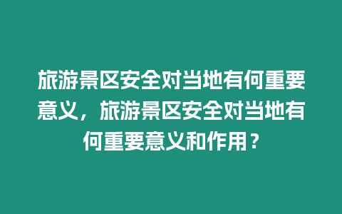 旅游景區(qū)安全對當(dāng)?shù)赜泻沃匾饬x，旅游景區(qū)安全對當(dāng)?shù)赜泻沃匾饬x和作用？