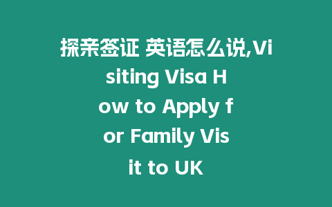 探親簽證 英語怎么說,Visiting Visa How to Apply for Family Visit to UK