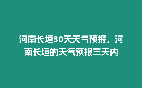 河南長垣30天天氣預報，河南長垣的天氣預報三天內