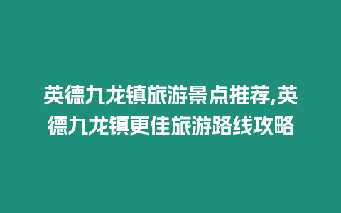 英德九龍鎮旅游景點推薦,英德九龍鎮更佳旅游路線攻略