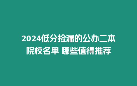 2024低分撿漏的公辦二本院校名單 哪些值得推薦