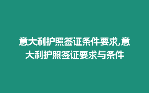 意大利護照簽證條件要求,意大利護照簽證要求與條件