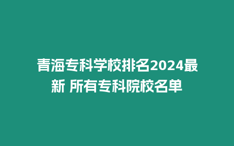 青海專科學校排名2024最新 所有專科院校名單