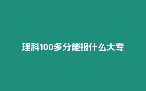 理科100多分能報什么大專