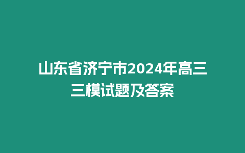 山東省濟(jì)寧市2024年高三三模試題及答案