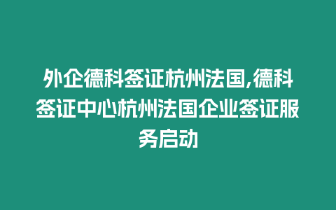 外企德科簽證杭州法國,德科簽證中心杭州法國企業簽證服務啟動