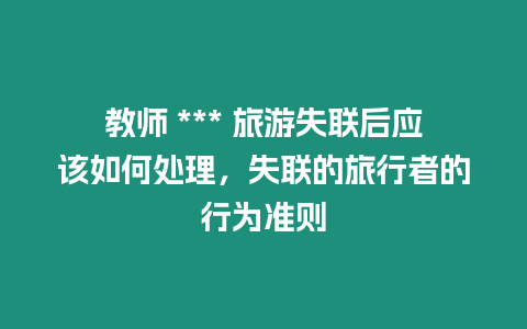 教師 *** 旅游失聯后應該如何處理，失聯的旅行者的行為準則