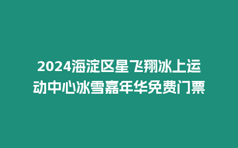 2024海淀區(qū)星飛翔冰上運動中心冰雪嘉年華免費門票