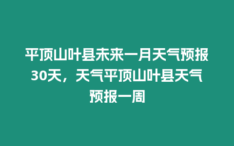 平頂山葉縣未來一月天氣預(yù)報(bào)30天，天氣平頂山葉縣天氣預(yù)報(bào)一周