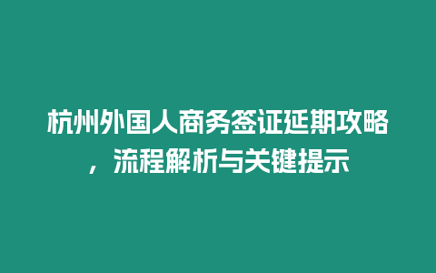 杭州外國人商務簽證延期攻略，流程解析與關鍵提示