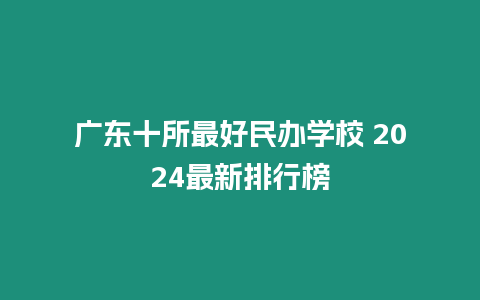 廣東十所最好民辦學(xué)校 2024最新排行榜