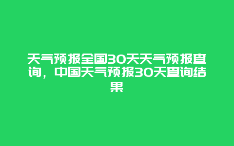 天氣預報全國30天天氣預報查詢，中國天氣預報30天查詢結果