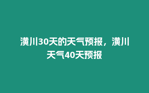 潢川30天的天氣預報，潢川天氣40天預報