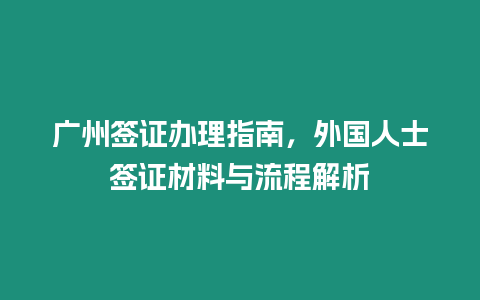 廣州簽證辦理指南，外國人士簽證材料與流程解析