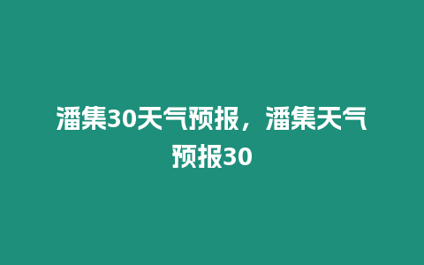 潘集30天氣預報，潘集天氣預報30