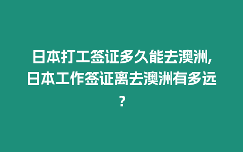 日本打工簽證多久能去澳洲,日本工作簽證離去澳洲有多遠？