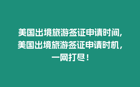 美國出境旅游簽證申請時間,美國出境旅游簽證申請時機，一網(wǎng)打盡！