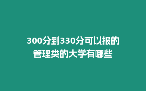 300分到330分可以報的管理類的大學(xué)有哪些