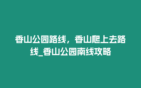 香山公園路線，香山爬上去路線_香山公園南線攻略