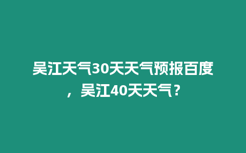 吳江天氣30天天氣預報百度，吳江40天天氣？