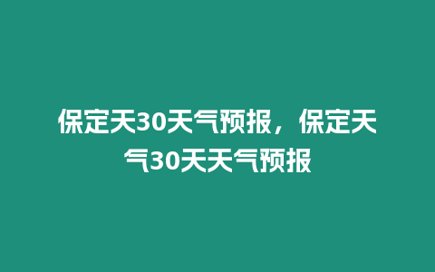 保定天30天氣預報，保定天氣30天天氣預報