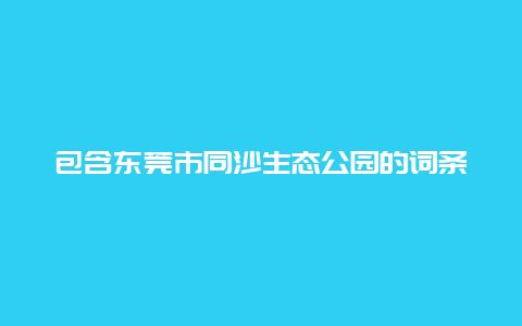 包含東莞市同沙生態公園的詞條