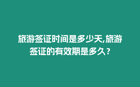 旅游簽證時間是多少天,旅游簽證的有效期是多久？