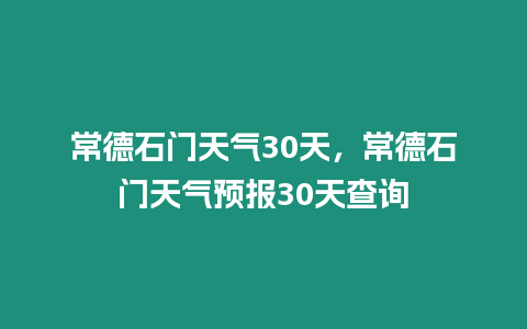 常德石門天氣30天，常德石門天氣預報30天查詢