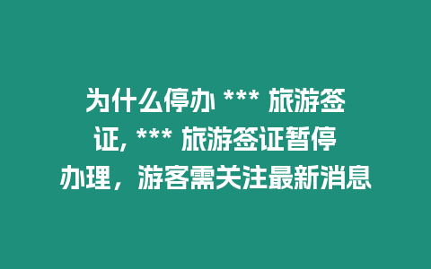 為什么停辦 *** 旅游簽證, *** 旅游簽證暫停辦理，游客需關(guān)注最新消息