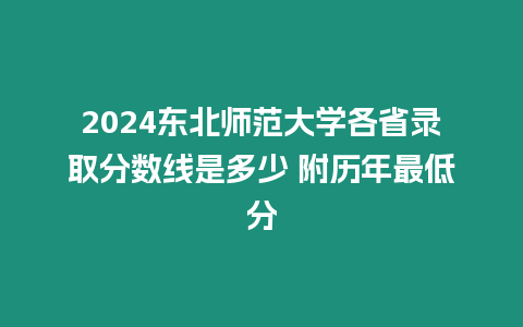 2024東北師范大學各省錄取分數線是多少 附歷年最低分