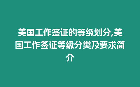 美國工作簽證的等級劃分,美國工作簽證等級分類及要求簡介