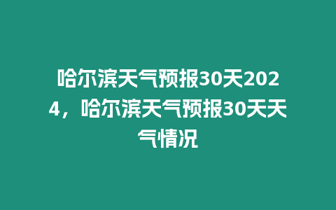 哈爾濱天氣預報30天2024，哈爾濱天氣預報30天天氣情況