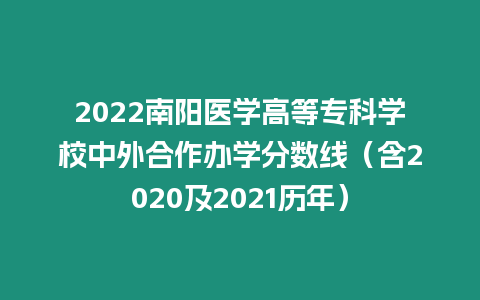 2022南陽醫(yī)學(xué)高等專科學(xué)校中外合作辦學(xué)分?jǐn)?shù)線（含2020及2021歷年）