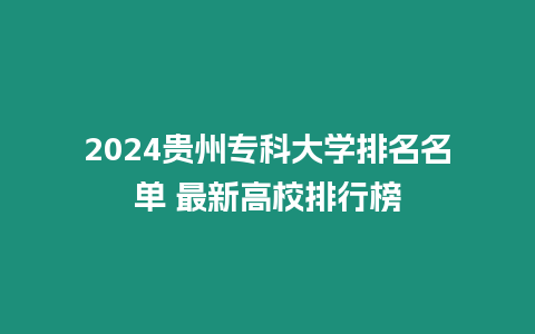 2024貴州專(zhuān)科大學(xué)排名名單 最新高校排行榜