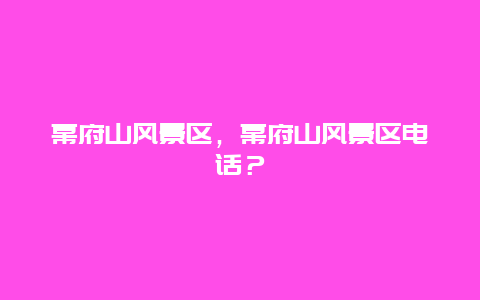 幕府山風(fēng)景區(qū)，幕府山風(fēng)景區(qū)電話？