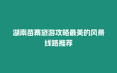 湖南苗寨旅游攻略最美的風景線路推薦