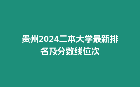 貴州2024二本大學(xué)最新排名及分?jǐn)?shù)線位次