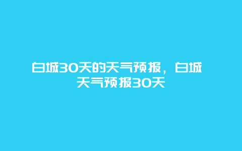 白城30天的天氣預(yù)報，白城 天氣預(yù)報30天