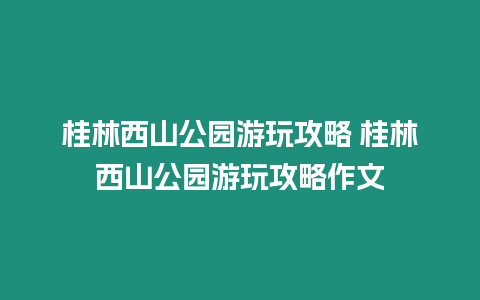 桂林西山公園游玩攻略 桂林西山公園游玩攻略作文