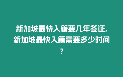 新加坡最快入籍要幾年簽證,新加坡最快入籍需要多少時(shí)間？